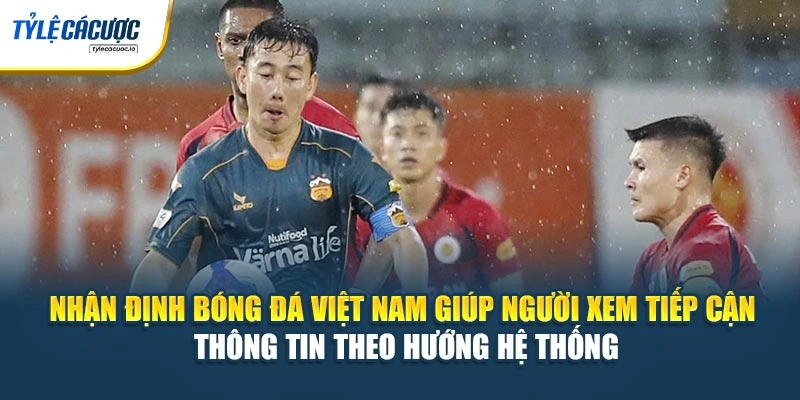 Nhận định bóng đá Việt Nam giúp người xem tiếp cận thông tin theo hướng hệ thống