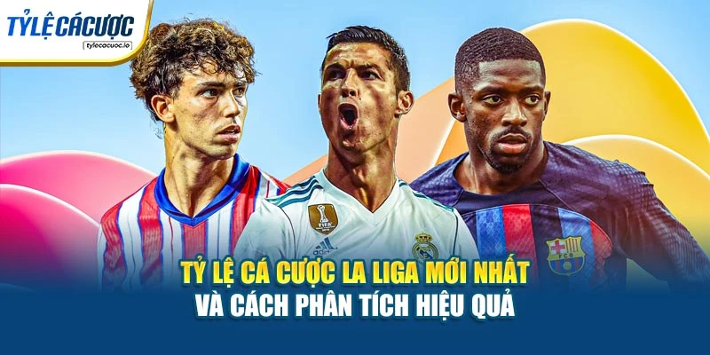 Tỷ Lệ Cá Cược La Liga Mới Nhất Và Cách Phân Tích Hiệu Quả