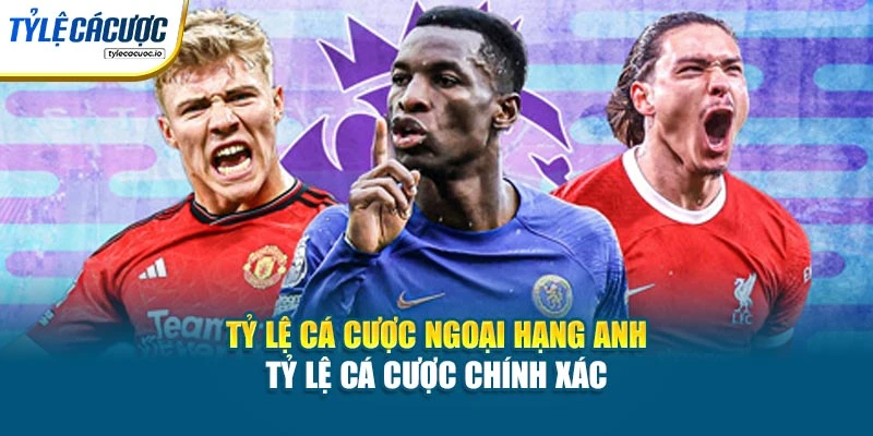Tỷ Lệ Cá Cược Ngoại Hạng Anh - Tỷ Lệ Cá Cược Chính Xác
