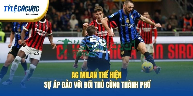 AC Milan thể hiện sự áp đảo với đối thủ cùng thành phố