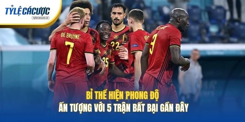 Bỉ thể hiện phong độ ấn tượng với 5 trận bất bại gần đây