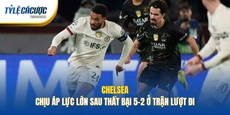 Chelsea chịu áp lực lớn sau thất bại 5-2 ở trận lượt đi