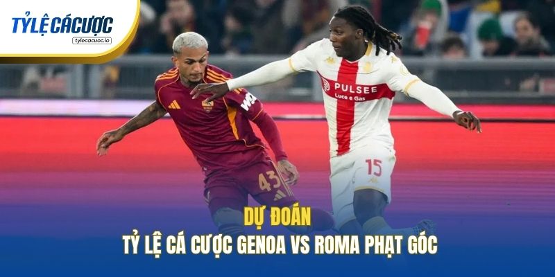 Dự đoán tỷ lệ cá cược Genoa vs Roma phạt góc