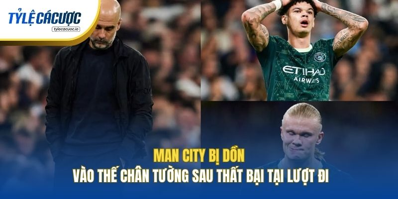 Man City bị dồn vào thế chân tường sau thất bại tại lượt đi