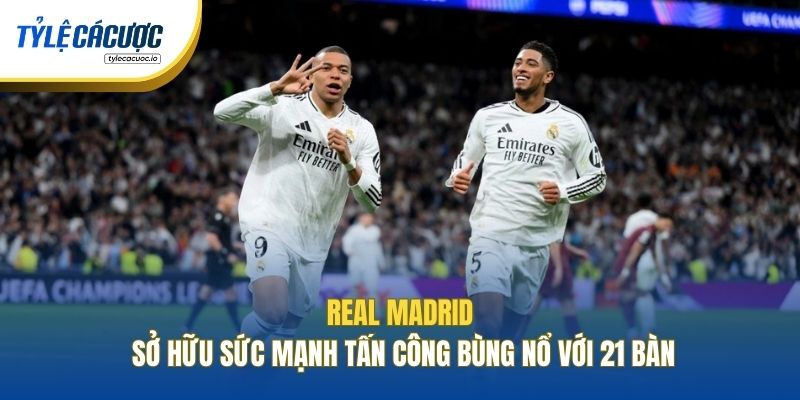 Real Madrid sở hữu sức mạnh tấn công bùng nổ với 21 bàn