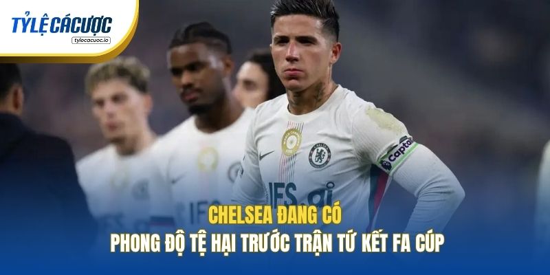 Chelsea đang có phong độ tệ hại trước trận Tứ Kết FA Cúp