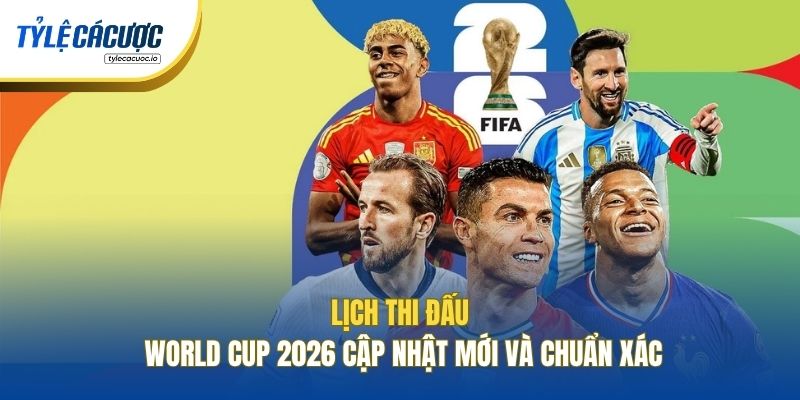 Lịch Thi Đấu World Cup 2026 Cập Nhật Mới Và Chuẩn Xác