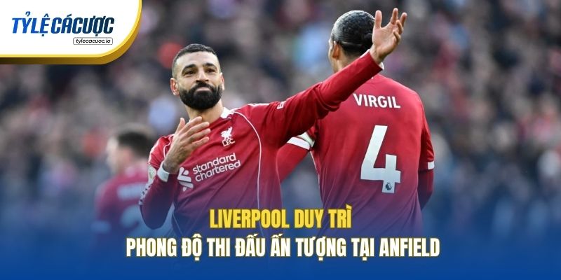 Liverpool duy trì phong độ thi đấu ấn tượng tại Anfield