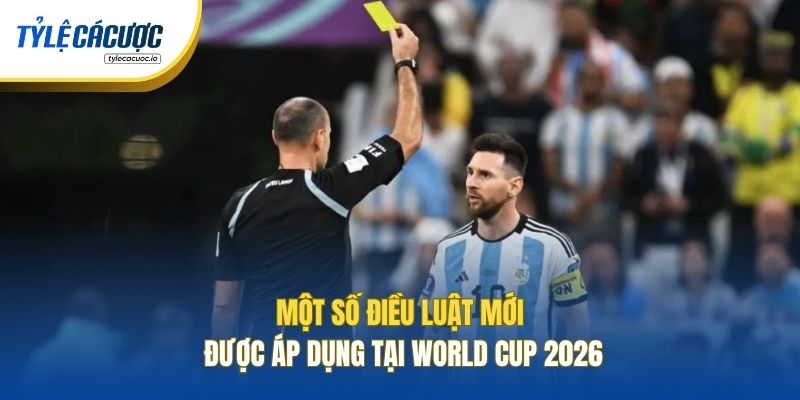 Một số điều luật mới được áp dụng tại World Cup 2026