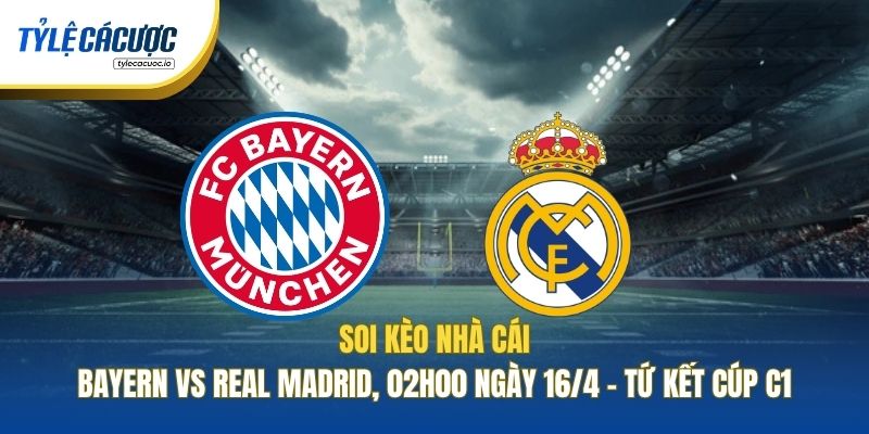 Soi Kèo Nhà Cái Bayern Vs Real Madrid, 02h00 Ngày 16/4 - Tứ Kết Cúp C1