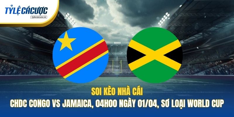 Soi Kèo Nhà Cái CHDC Congo Vs Jamaica, 04h00 Ngày 01/04, Sơ Loại World Cup