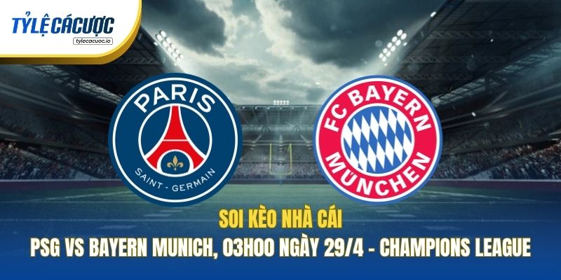 Soi Kèo Nhà Cái PSG Vs Bayern Munich, 03h00 Ngày 29/4 - Champions League