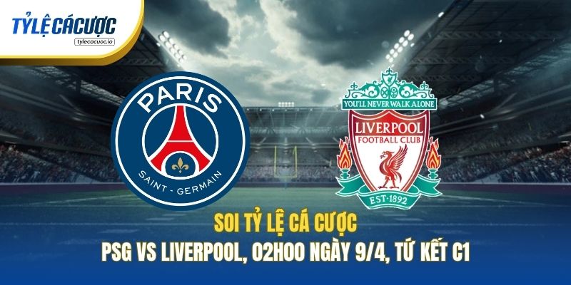 Soi Kèo Nhà Cái PSG Vs Liverpool, 02h00 Ngày 9/4, Tứ Kết C1