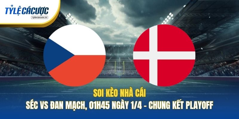 Soi Kèo Nhà Cái Séc Vs Đan Mạch, 01h45 Ngày 1/4 - Chung Kết Playoff
